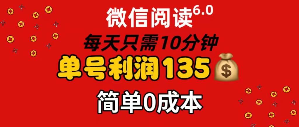 微信阅读6.0，每日10分钟，单号利润135，可批量放大操作，简单0成本共创吧-网创项目资源站-副业项目-创业项目-搞钱项目共创吧