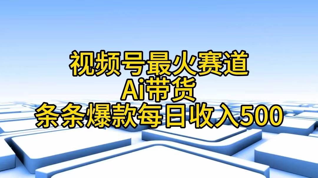 视频号最火赛道——Ai带货条条爆款每日收入500网创吧-网创项目资源站-副业项目-创业项目-搞钱项目共创吧