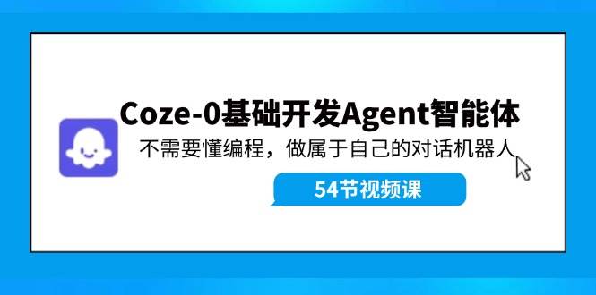 Coze-0基础开发 Agent智能体教程：不需要懂编程，做属于自己的对话机器人共创吧-网创项目资源站-副业项目-创业项目-搞钱项目共创吧