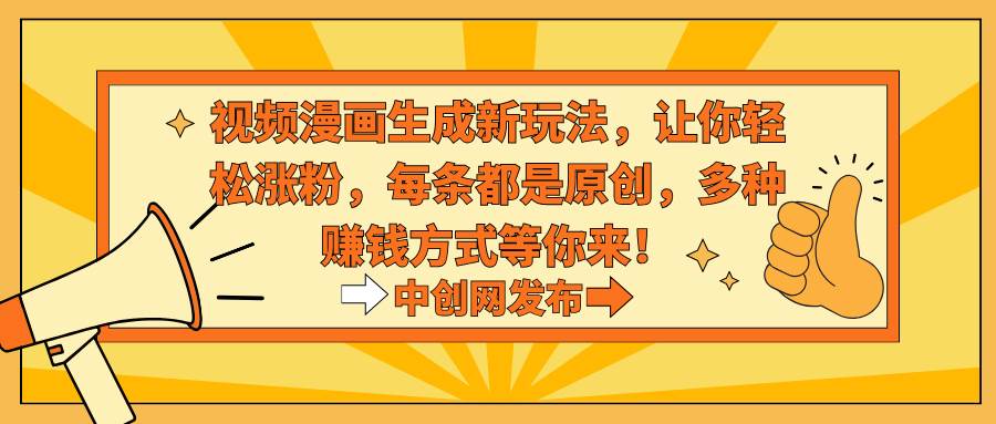 视频漫画生成新玩法，让你轻松涨粉，每条都是原创，多种赚钱方式等你来！共创吧-网创项目资源站-副业项目-创业项目-搞钱项目共创吧