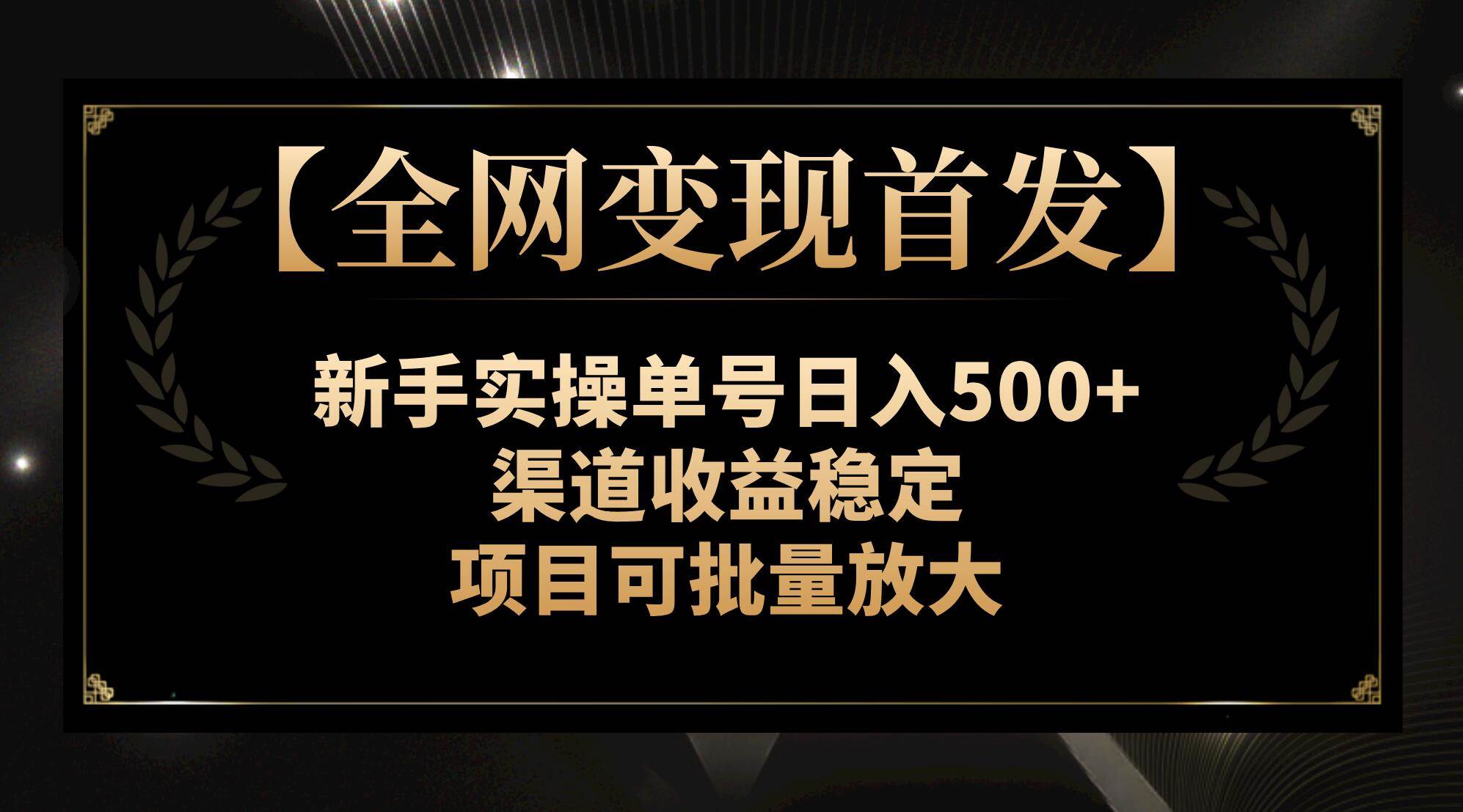 【全网变现首发】新手实操单号日入500+,渠道收益稳定,项目可批量放大网创吧-网创项目资源站-副业项目-创业项目-搞钱项目共创吧