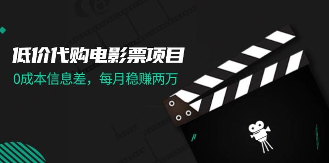 低价代购电影票项目，0成本信息差，每月稳赚两万！网创吧-网创项目资源站-副业项目-创业项目-搞钱项目共创吧