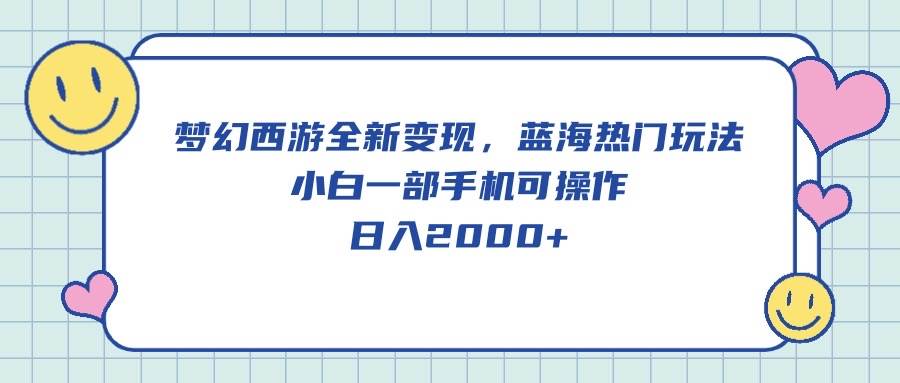 梦幻西游全新变现，蓝海热门玩法，小白一部手机可操作，日入2000+共创吧-网创项目资源站-副业项目-创业项目-搞钱项目共创吧