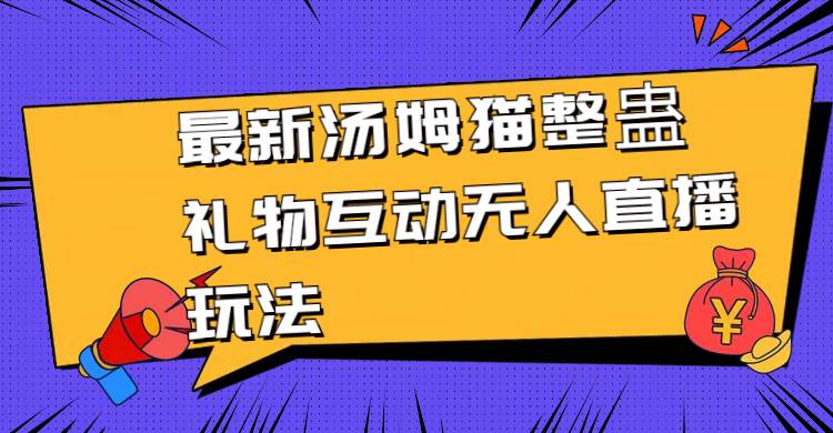 最新汤姆猫整蛊礼物互动无人直播玩法网创吧-网创项目资源站-副业项目-创业项目-搞钱项目共创吧