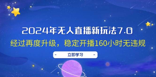 2024年无人直播新玩法7.0，经过再度升级，稳定开播160小时无违规，抖音…网创吧-网创项目资源站-副业项目-创业项目-搞钱项目共创吧