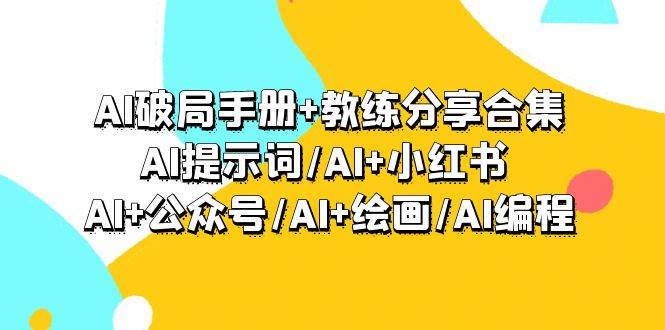 AI破局手册+教练分享合集：AI提示词/AI+小红书 /AI+公众号/AI+绘画/AI编程网创吧-网创项目资源站-副业项目-创业项目-搞钱项目共创吧