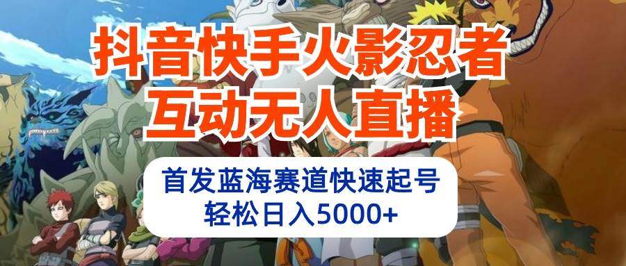 抖音快手火影忍者互动无人直播 蓝海赛道快速起号 日入5000+教程+软件+素材共创吧-网创项目资源站-副业项目-创业项目-搞钱项目共创吧