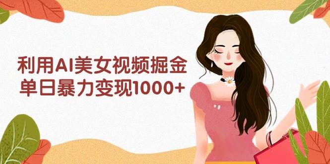 利用AI美女视频掘金，单日暴力变现1000+，多平台高收益，小白跟着干就完…共创吧-网创项目资源站-副业项目-创业项目-搞钱项目共创吧