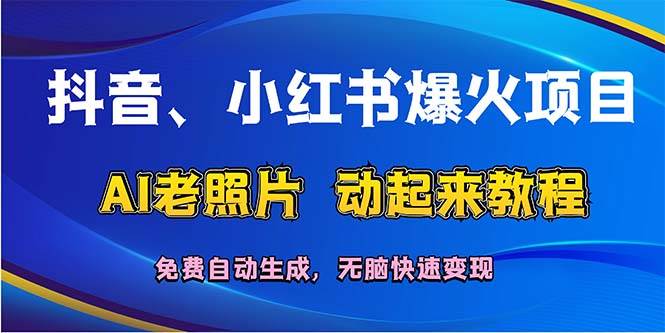 抖音、小红书爆火项目：AI老照片动起来教程，免费自动生成，无脑快速变…网创吧-网创项目资源站-副业项目-创业项目-搞钱项目共创吧
