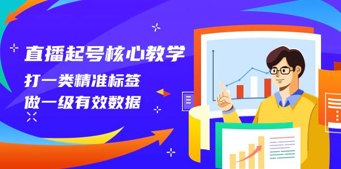 直播起号核心教学，打一类精准标签，做一级有效数据（14节课）网创吧-网创项目资源站-副业项目-创业项目-搞钱项目共创吧