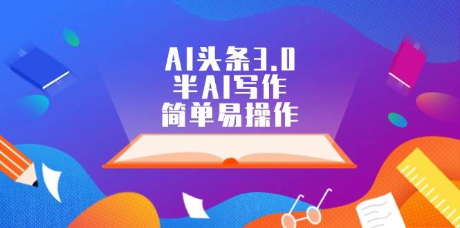 AI头条3.0，半AI写作，简单易操作共创吧-网创项目资源站-副业项目-创业项目-搞钱项目共创吧
