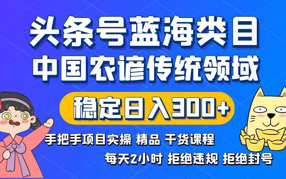 头条号蓝海类目传统和农谚领域实操精品课程拒绝违规封号稳定日入300+共创吧-网创项目资源站-副业项目-创业项目-搞钱项目共创吧