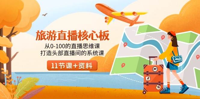 旅游-直播核心板，从0-100的直播思维课，打造头部直播间的系统课共创吧-网创项目资源站-副业项目-创业项目-搞钱项目共创吧