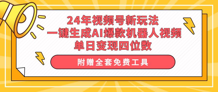 24年视频号新玩法 一键生成AI爆款机器人视频，单日轻松变现四位数共创吧-网创项目资源站-副业项目-创业项目-搞钱项目共创吧