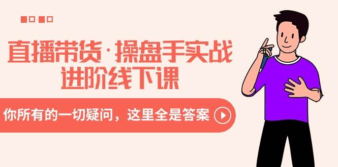 直播带货·操盘手实战进阶线下课：你所有的一切疑问，这里全是答案共创吧-网创项目资源站-副业项目-创业项目-搞钱项目共创吧