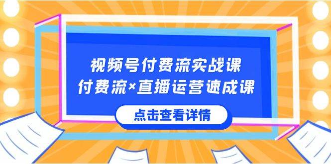 视频号付费流实战课，付费流×直播运营速成课，让你快速掌握视频号核心运..共创吧-网创项目资源站-副业项目-创业项目-搞钱项目共创吧
