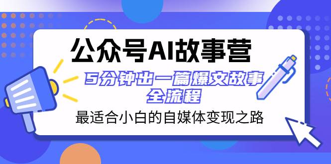 公众号AI 故事营 最适合小白的自媒体变现之路  5分钟出一篇爆文故事 全流程共创吧-网创项目资源站-副业项目-创业项目-搞钱项目共创吧