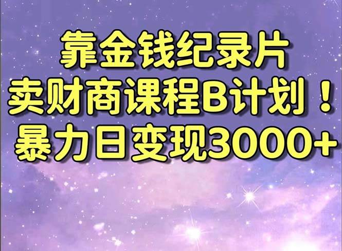 靠金钱纪录片卖财商课程B计划！暴力日变现3000+，喂饭式干货教程！共创吧-网创项目资源站-副业项目-创业项目-搞钱项目共创吧