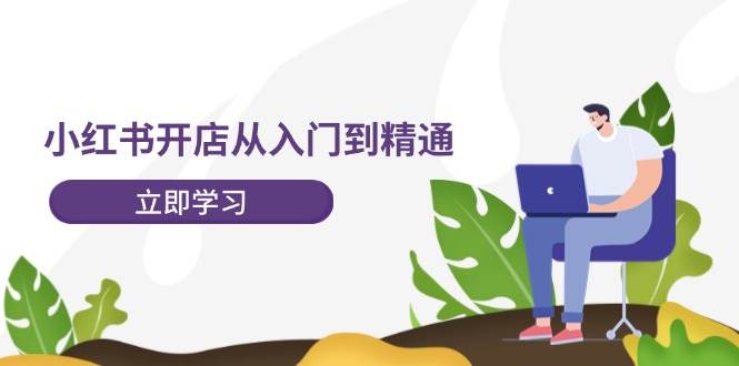 小红书开店从入门到精通，快速掌握小红书店铺运营，实现开店创收-202节课共创吧-网创项目资源站-副业项目-创业项目-搞钱项目共创吧