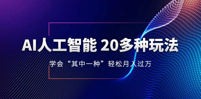 AI人工智能 20多种玩法 学会“其中一种”轻松月入过万，持续更新AI最新玩法网创吧-网创项目资源站-副业项目-创业项目-搞钱项目共创吧