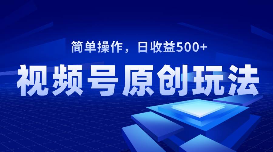 视频号原创视频玩法，日收益500+共创吧-网创项目资源站-副业项目-创业项目-搞钱项目共创吧