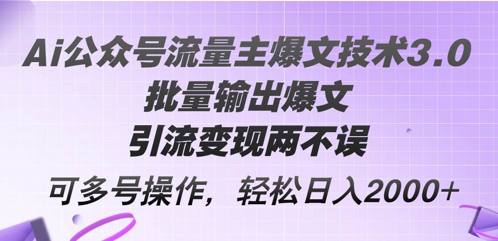 Ai公众号流量主爆文技术3.0，批量输出爆文，引流变现两不误，多号操作…共创吧-网创项目资源站-副业项目-创业项目-搞钱项目共创吧