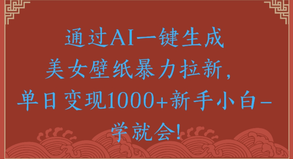 通过AI一键生成，美女壁纸暴力拉新，单日变现1000+新手小白一学就会!共创吧-网创项目资源站-副业项目-创业项目-搞钱项目共创吧
