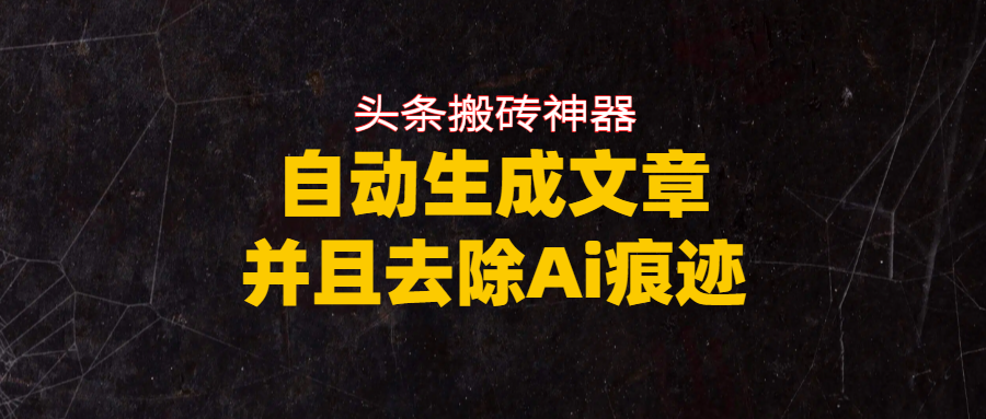 头条搬砖利器，自动生成文章并且去除AI痕迹共创吧-网创项目资源站-副业项目-创业项目-搞钱项目共创吧