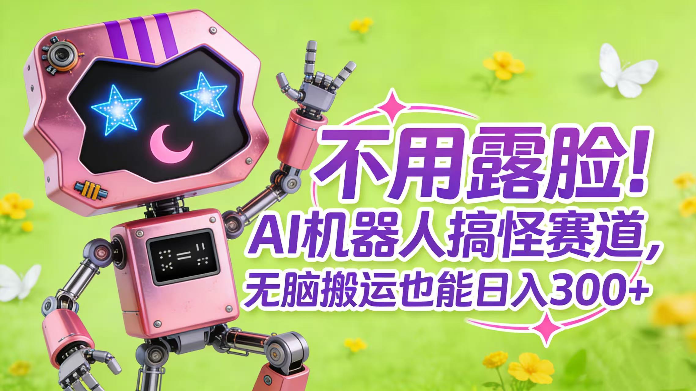 不用露脸！AI 机器人搞怪赛道，无脑搬运也能日入 300+共创吧-网创项目资源站-副业项目-创业项目-搞钱项目共创吧