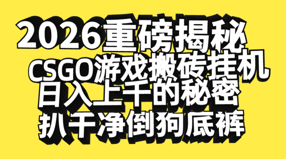 2026开年重磅解密，CSGO游戏搬砖挂机日入上千的秘密，把倒狗的底裤扒干净，毫无保留共创吧-网创项目资源站-副业项目-创业项目-搞钱项目共创吧