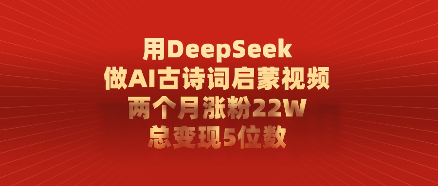 用DeepSeek做AI古诗词启蒙视频，两个月涨粉22W，总共变现5位数共创吧-网创项目资源站-副业项目-创业项目-搞钱项目共创吧