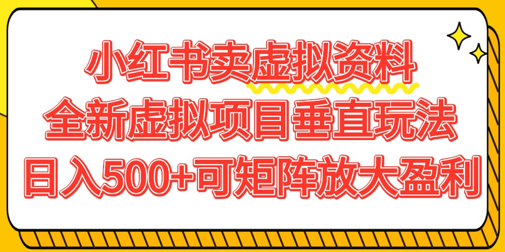 小红书卖虚拟资料500+，全新虚拟项目垂直玩法，可矩阵放大盈利！共创吧-网创项目资源站-副业项目-创业项目-搞钱项目共创吧