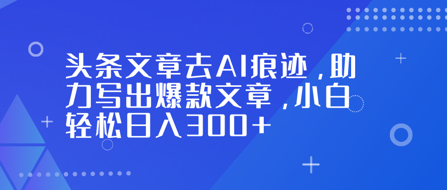 头条文章去AI痕迹，助力写出爆款文章，小白轻松日入300+共创吧-网创项目资源站-副业项目-创业项目-搞钱项目共创吧