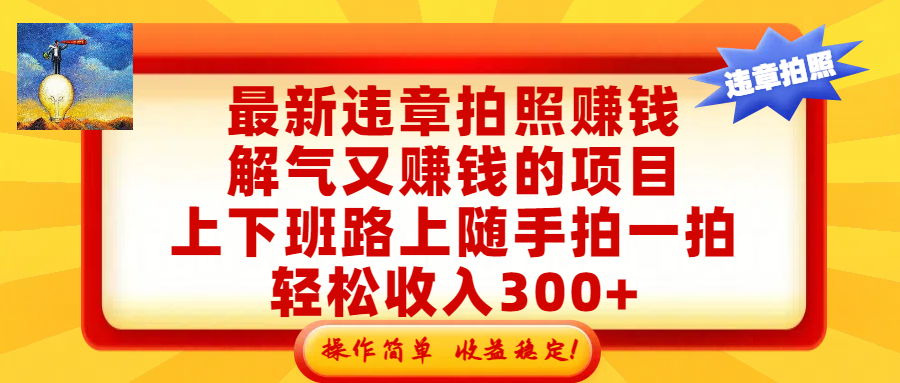 最新违章拍照赚钱，解气又赚钱的项目，上下班路上随手拍一拍，轻松收入300+，悄悄的闷声发大财，操作简单，收益稳！共创吧-网创项目资源站-副业项目-创业项目-搞钱项目共创吧
