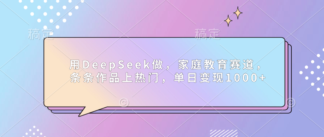 用DeepSeek做家庭教育赛道，条条作品上热门，单日可变现1000+共创吧-网创项目资源站-副业项目-创业项目-搞钱项目共创吧