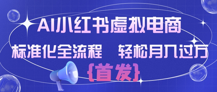 AI小红书虚拟电商 标准化全流程 轻松月入过万共创吧-网创项目资源站-副业项目-创业项目-搞钱项目共创吧