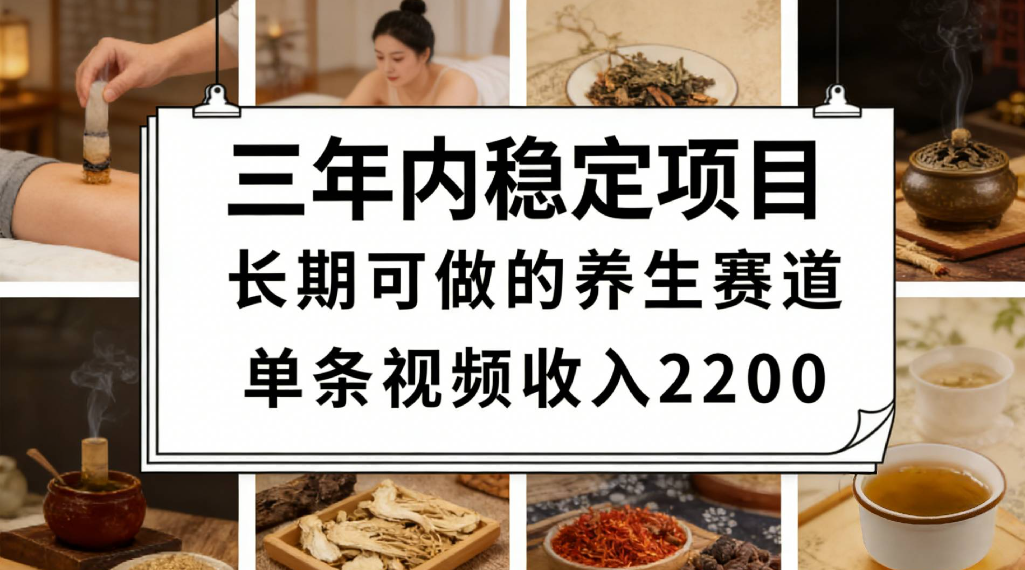 三年内稳定项目长期可做的养生赛道单条视频收入2200共创吧-网创项目资源站-副业项目-创业项目-搞钱项目共创吧