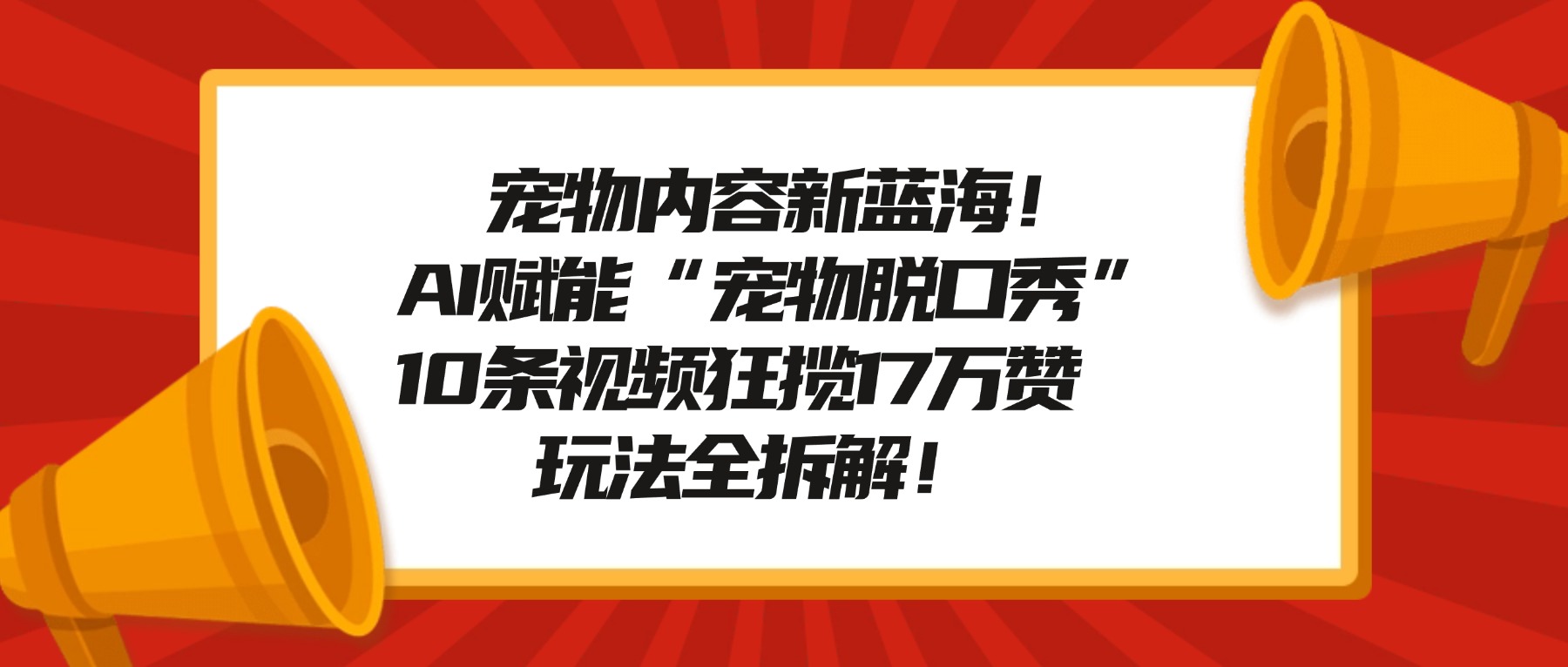 宠物脱口秀内容新蓝海！AI赋能“宠物脱口秀”，10条视频狂揽17万赞，玩法全拆解！共创吧-网创项目资源站-副业项目-创业项目-搞钱项目共创吧
