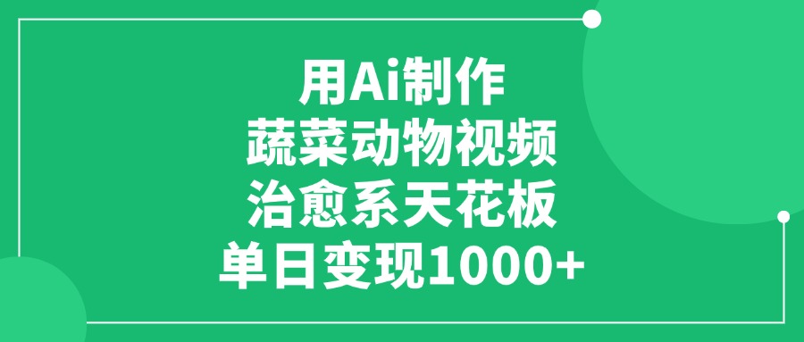 用Ai制作蔬菜动物视频，单日变现1000+，治愈系天花板！共创吧-网创项目资源站-副业项目-创业项目-搞钱项目共创吧