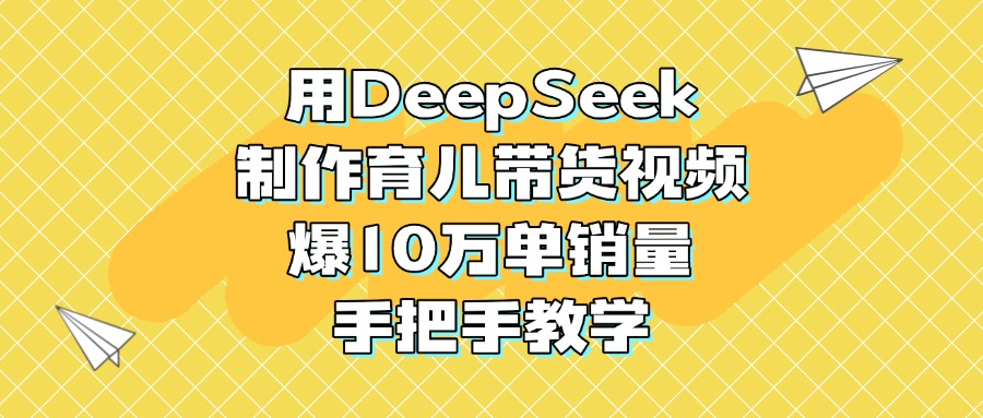 用DeepSeek制作育儿带货视频,爆10万单销量,手把手教学共创吧-网创项目资源站-副业项目-创业项目-搞钱项目共创吧