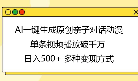 AI一键生成原创亲子对话动漫，单条视频播放破千万 ，日入500+，多种变现方式共创吧-网创项目资源站-副业项目-创业项目-搞钱项目共创吧